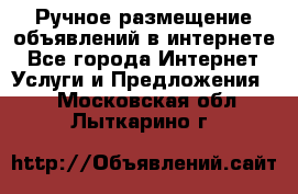 Ручное размещение объявлений в интернете - Все города Интернет » Услуги и Предложения   . Московская обл.,Лыткарино г.